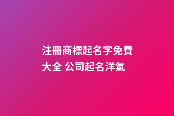 注冊商標起名字免費大全 公司起名洋氣